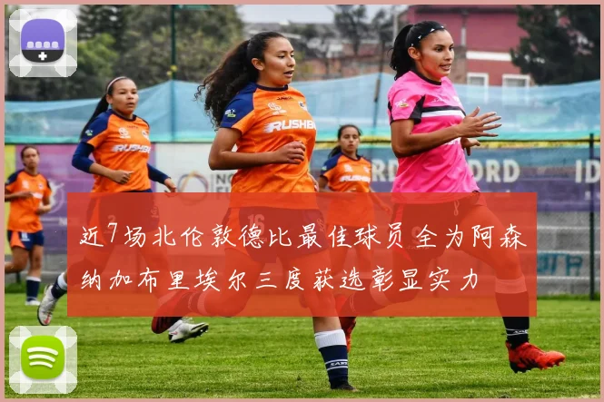 近7场北伦敦德比最佳球员全为阿森纳加布里埃尔三度获选彰显实力