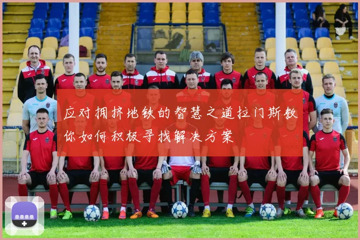 应对拥挤地铁的智慧之道拉门斯教你如何积极寻找解决方案