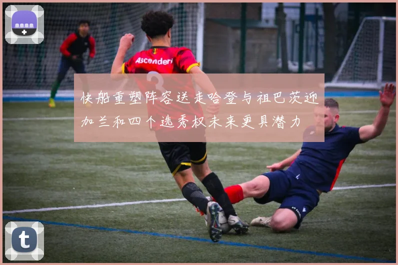 快船重塑阵容送走哈登与祖巴茨迎加兰和四个选秀权未来更具潜力