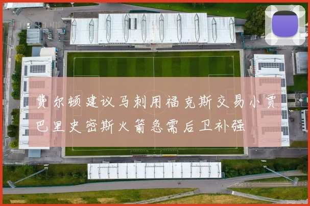 费尔顿建议马刺用福克斯交易小贾巴里史密斯火箭急需后卫补强