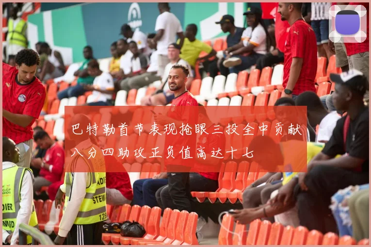 巴特勒首节表现抢眼三投全中贡献八分四助攻正负值高达十七