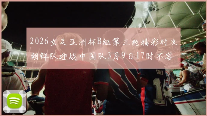 2026女足亚洲杯B组第三轮精彩对决朝鲜队迎战中国队3月9日17时不容错过