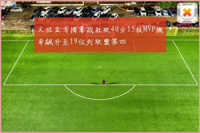 文班亚马揭幕战狂砍40分15板MVP概率飙升至19位列联盟第四