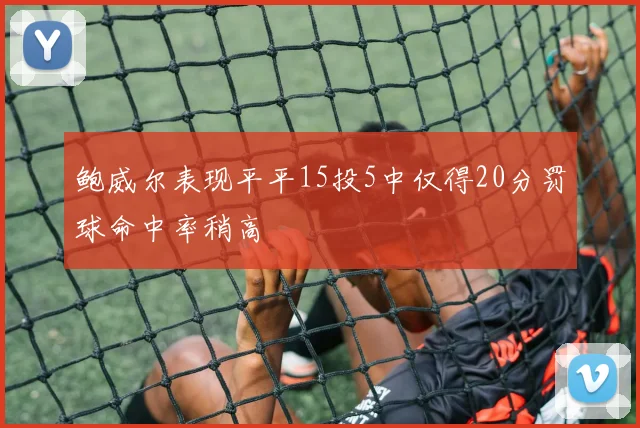 鲍威尔表现平平15投5中仅得20分罚球命中率稍高