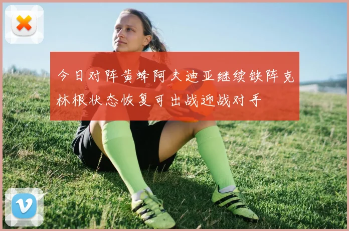 今日对阵黄蜂阿夫迪亚继续缺阵克林根状态恢复可出战迎战对手