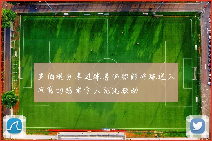 罗伯逊分享进球喜悦称能将球送入网窝的感觉令人无比激动