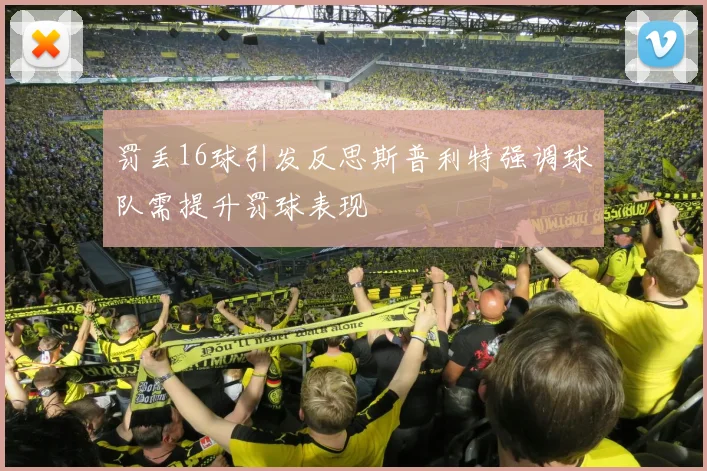 罚丢16球引发反思斯普利特强调球队需提升罚球表现