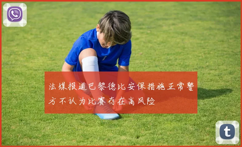 法媒报道巴黎德比安保措施正常警方不认为比赛存在高风险