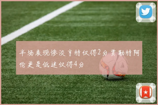 半场表现惨淡亨特仅得2分贾勒特阿伦更是低迷仅得4分