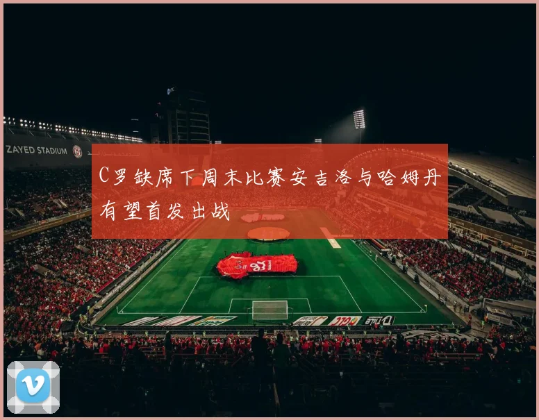 C罗缺席下周末比赛安吉洛与哈姆丹有望首发出战
