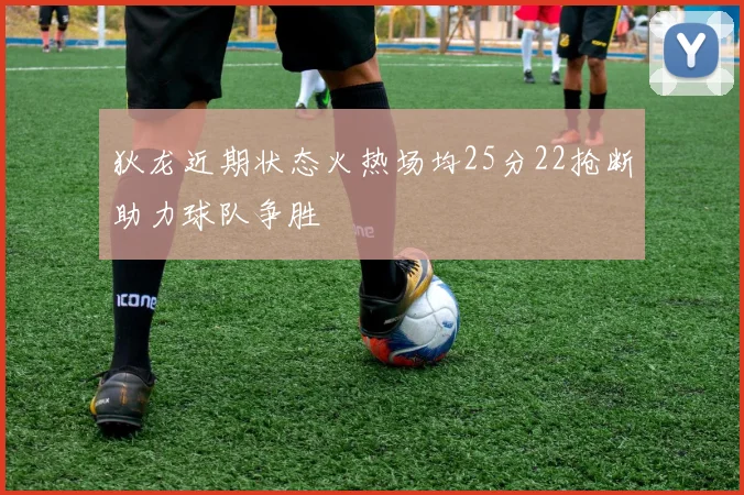 狄龙近期状态火热场均25分22抢断助力球队争胜
