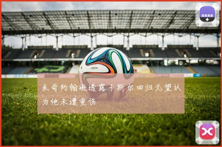 米奇约翰逊透露卡斯尔回归无望认为他未遭重伤